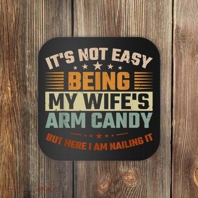Its Not Easy Being My Wifes Arm Candy Here I Am Nailing It Coaster