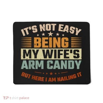 Its Not Easy Being My Wifes Arm Candy Here I Am Nailing It Mousepad