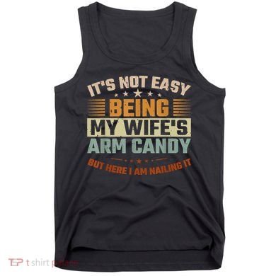 Its Not Easy Being My Wifes Arm Candy Here I Am Nailing It Tank Top