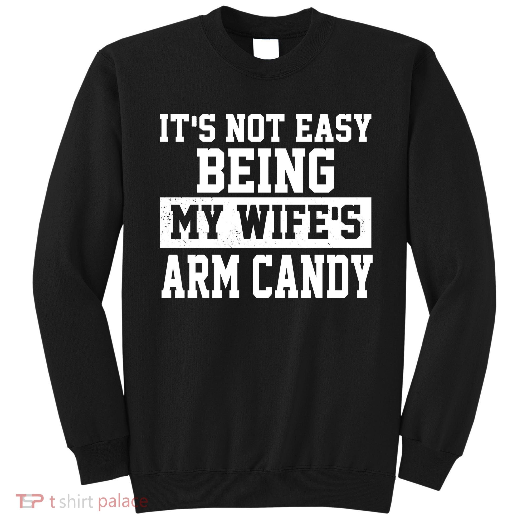 It's Not Easy Being My Wife's Arm Candy Sweatshirt