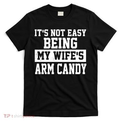 It's Not Easy Being My Wife's Arm Candy T-Shirt