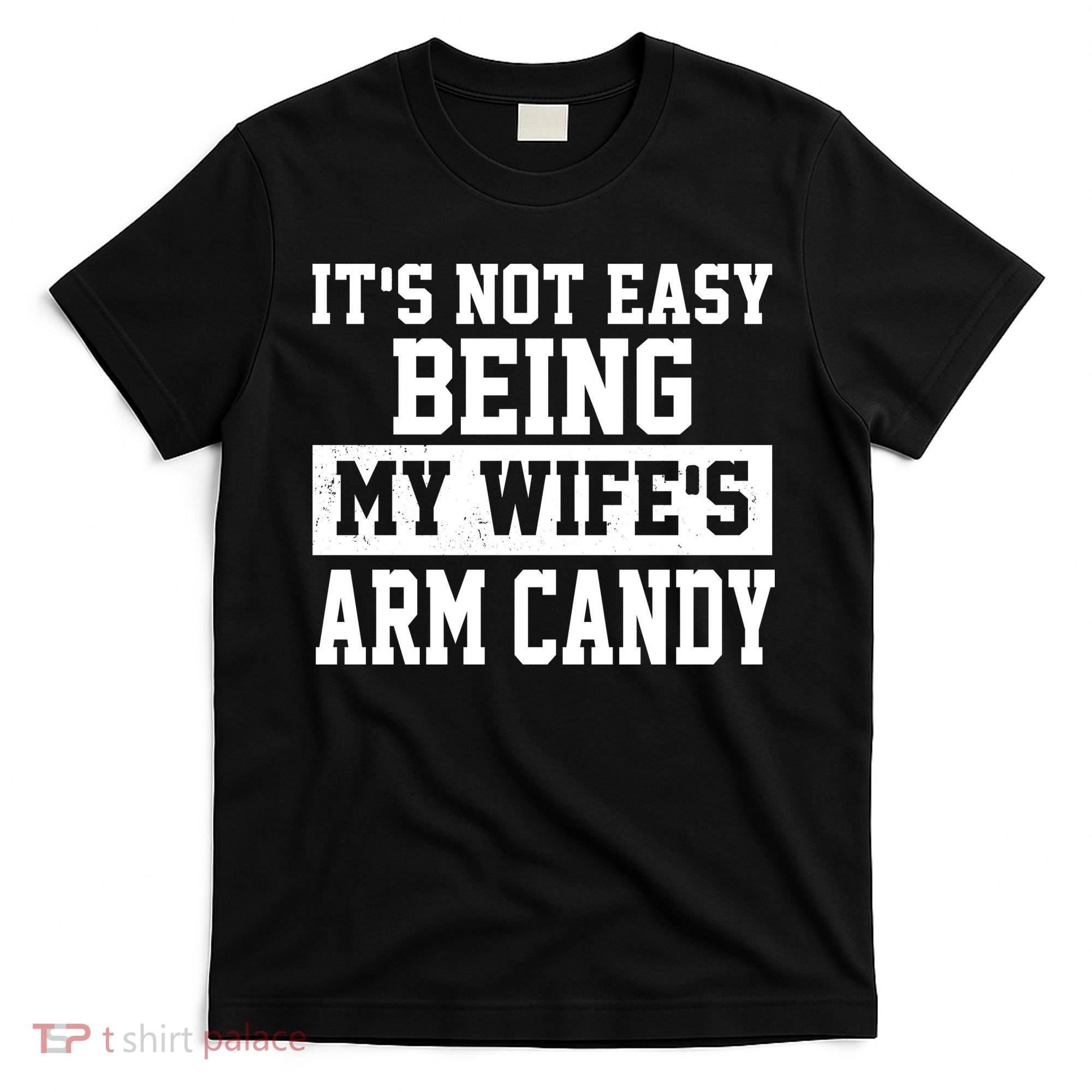 It's Not Easy Being My Wife's Arm Candy T-Shirt