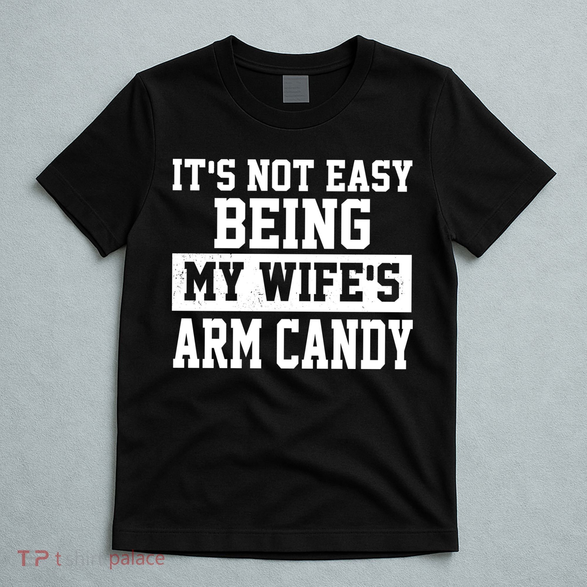 It's Not Easy Being My Wife's Arm Candy T-Shirt