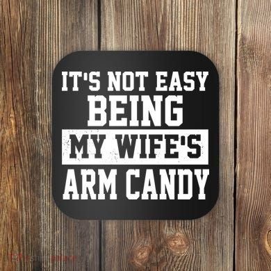 It's Not Easy Being My Wife's Arm Candy Coaster