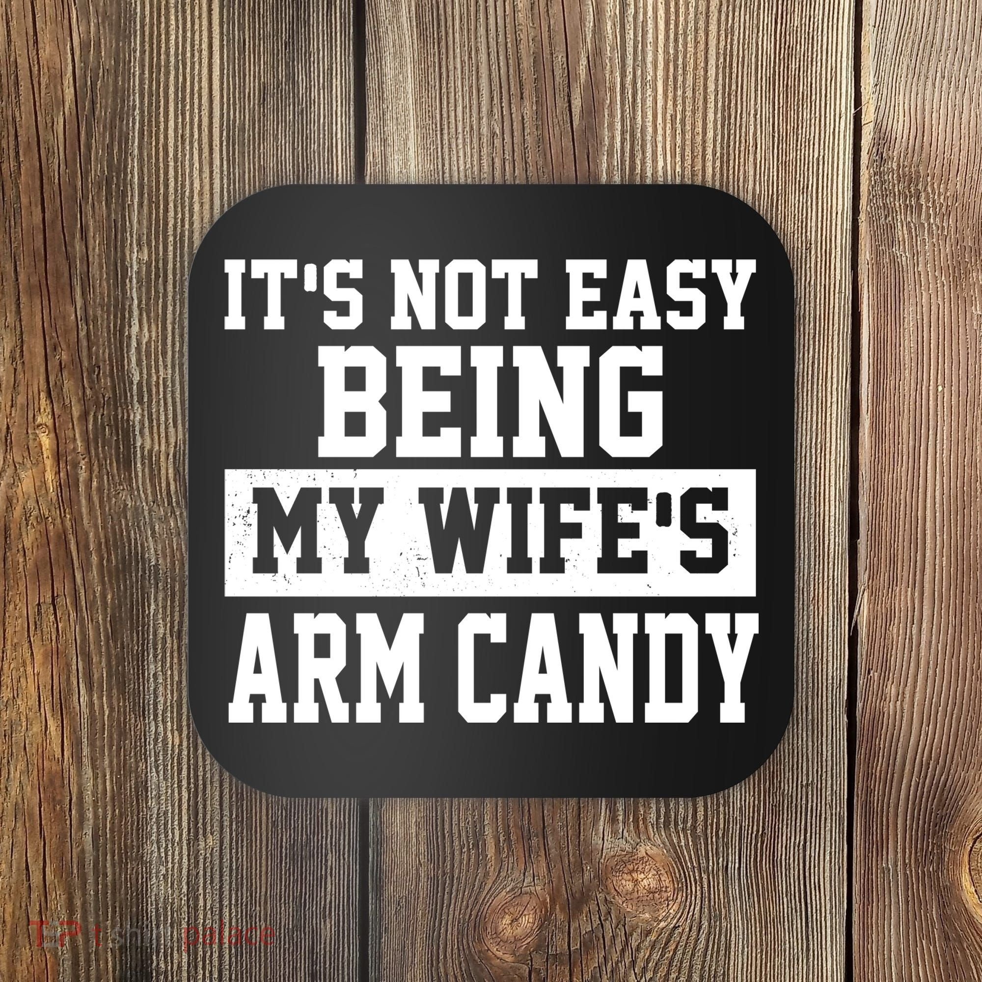 It's Not Easy Being My Wife's Arm Candy Coaster