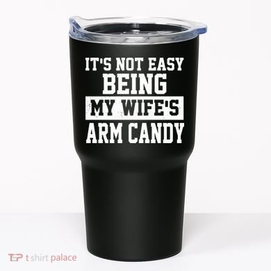 It's Not Easy Being My Wife's Arm Candy Tumbler