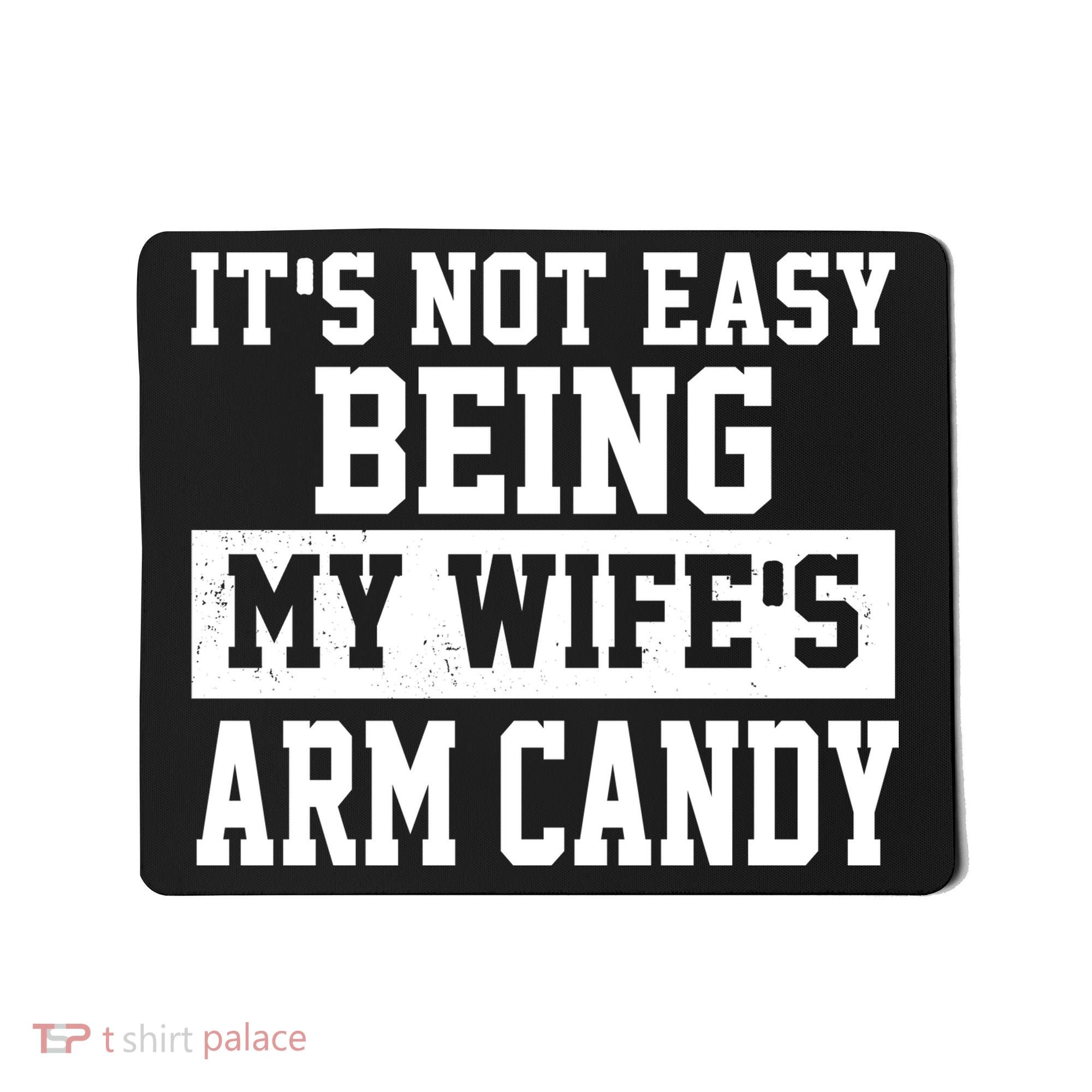 It's Not Easy Being My Wife's Arm Candy Mousepad