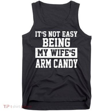 It's Not Easy Being My Wife's Arm Candy Tank Top