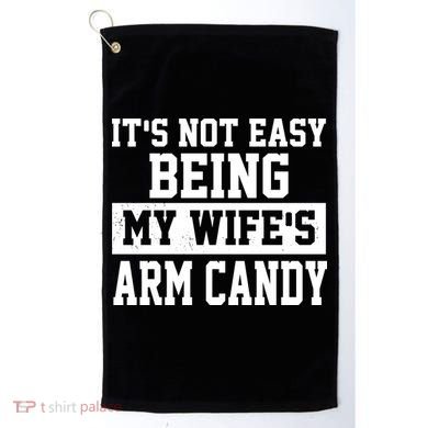 It's Not Easy Being My Wife's Arm Candy Golf Towel