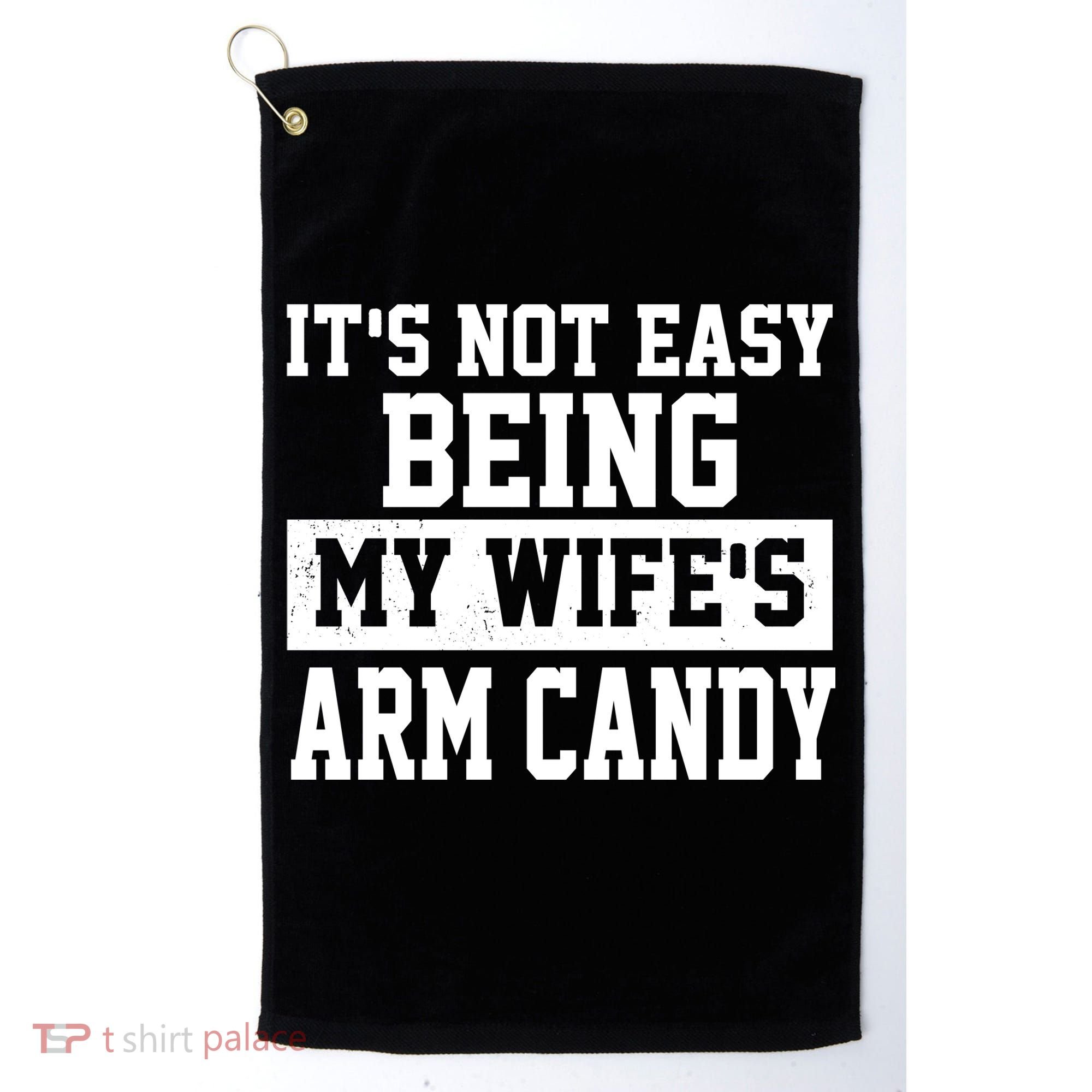 It's Not Easy Being My Wife's Arm Candy Golf Towel