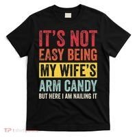 It's Not Easy Being My Wife's Arm Candy but here i am nailin T-Shirt thumb 0