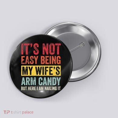 It's Not Easy Being My Wife's Arm Candy but here i am nailin Button