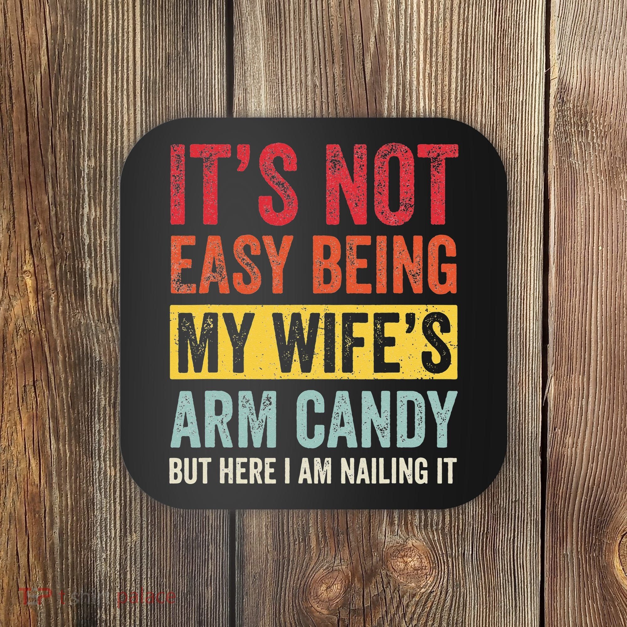 It's Not Easy Being My Wife's Arm Candy but here i am nailin Coaster