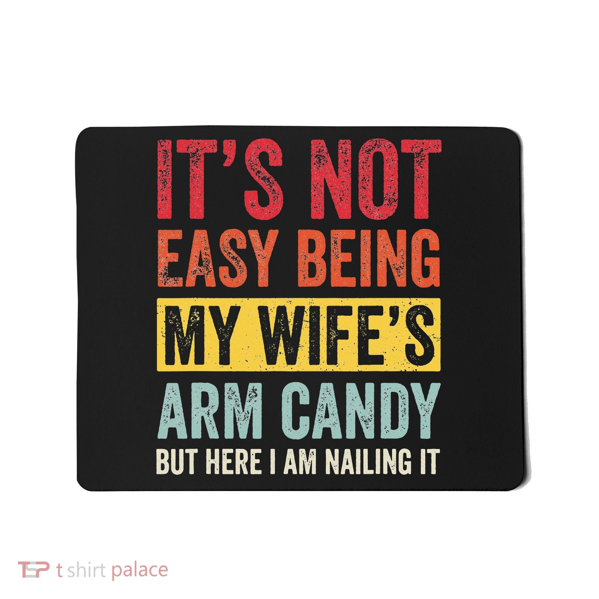 It's Not Easy Being My Wife's Arm Candy but here i am nailin Mousepad