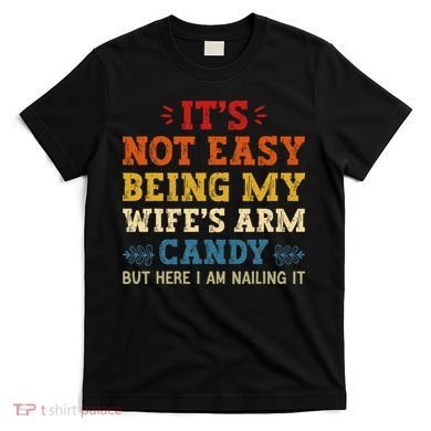 It's Not Easy Being My Wife's Arm Candy but here i am T-Shirt