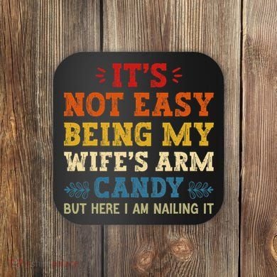 It's Not Easy Being My Wife's Arm Candy but here i am Coaster