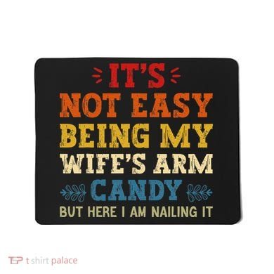 It's Not Easy Being My Wife's Arm Candy but here i am Mousepad