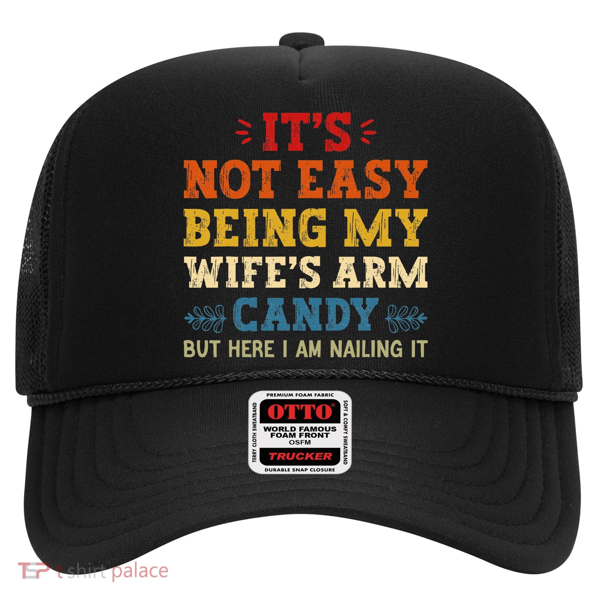 It's Not Easy Being My Wife's Arm Candy but here i am Hat