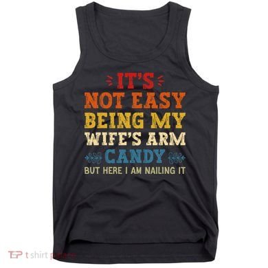 It's Not Easy Being My Wife's Arm Candy but here i am Tank Top