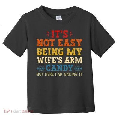 It's Not Easy Being My Wife's Arm Candy but here i am Toddler T-Shirt