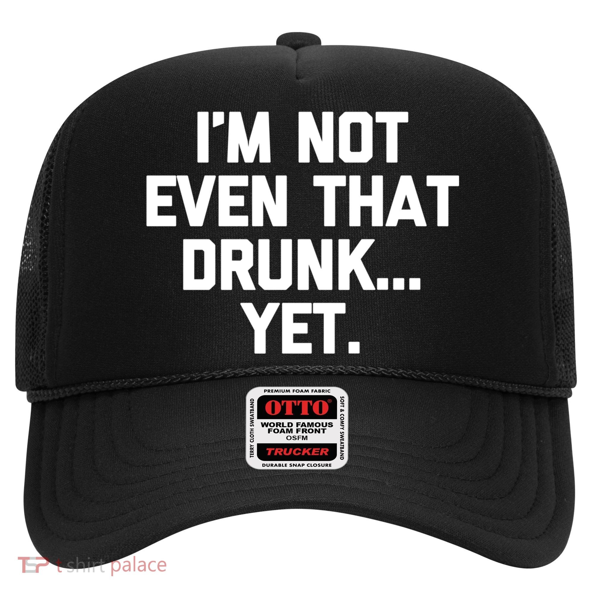 Im Not Even That Drunk Yet Funny Saying Ing Drunk Gift Hat