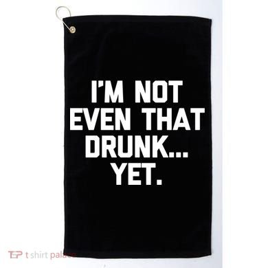 Im Not Even That Drunk Yet Funny Saying Ing Drunk Gift Golf Towel