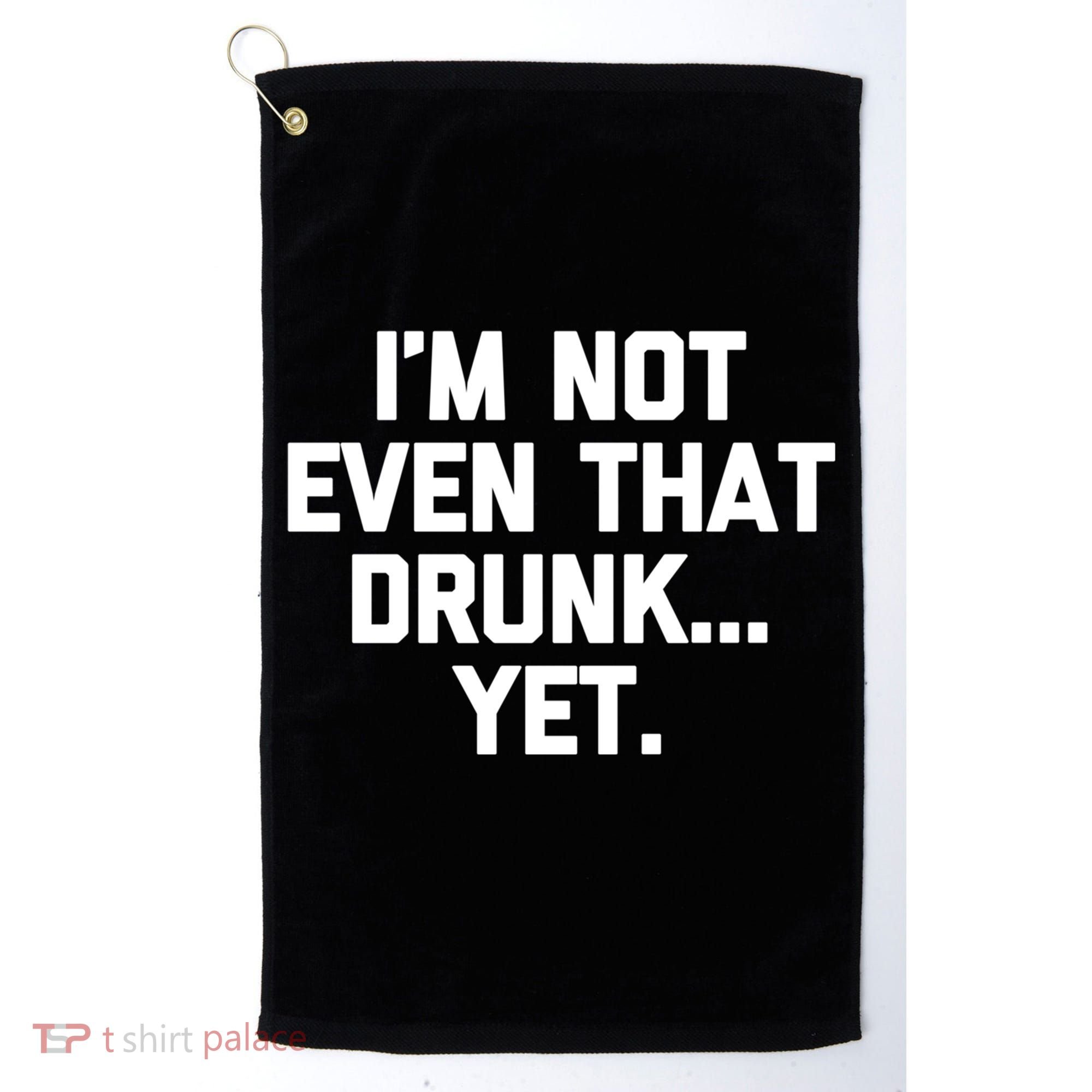 Im Not Even That Drunk Yet Funny Saying Ing Drunk Gift Golf Towel