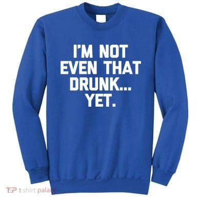 Im Not Even That Drunk Yet Funny Saying Ing Drunk Gift Sweatshirt