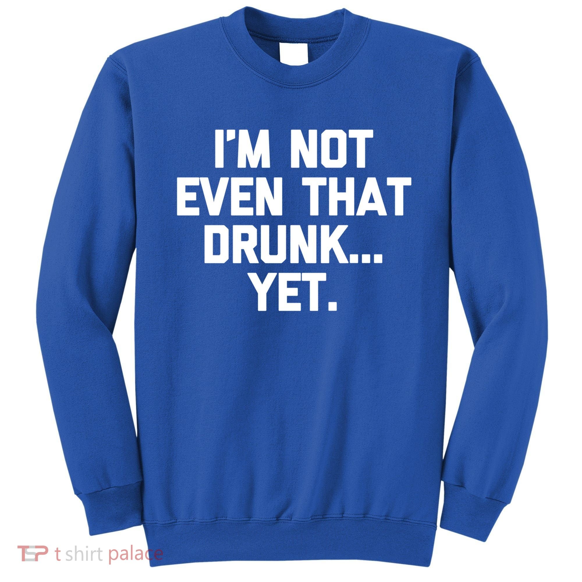 Im Not Even That Drunk Yet Funny Saying Ing Drunk Gift Sweatshirt