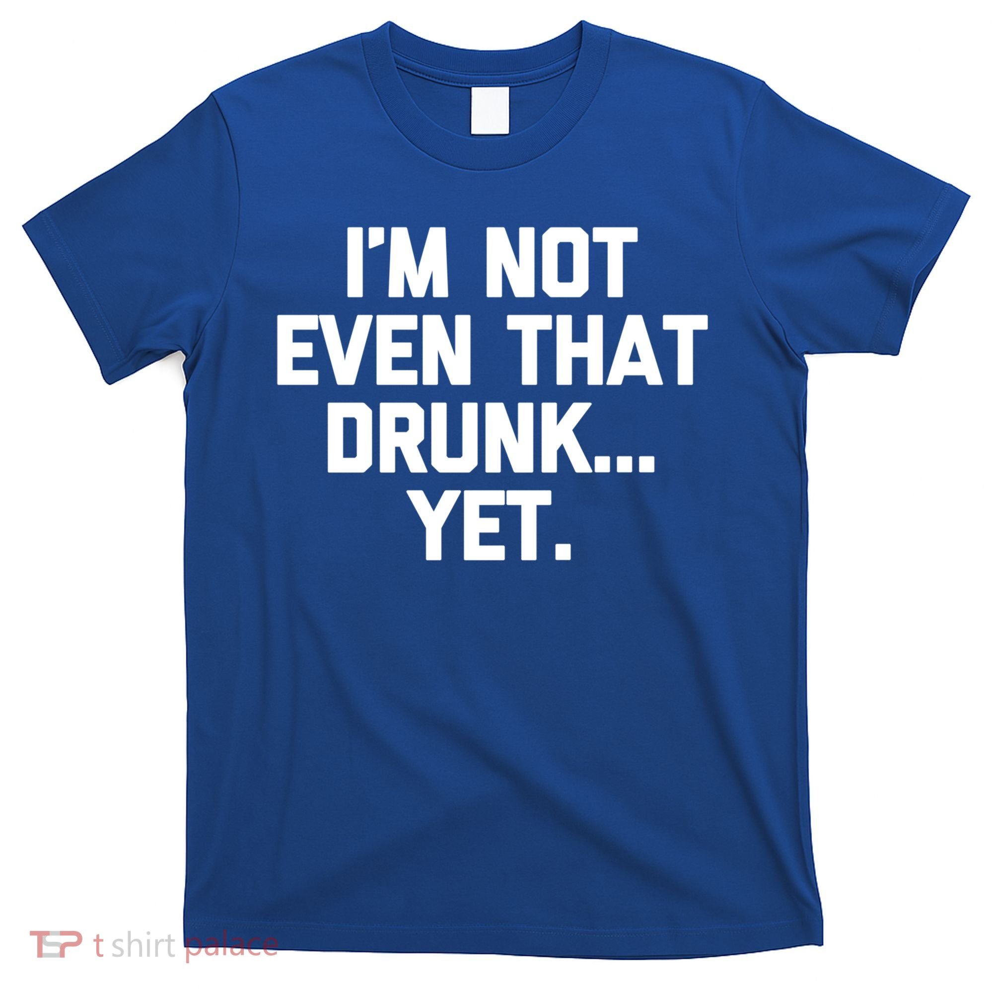 Im Not Even That Drunk Yet Funny Saying Ing Drunk Gift T-Shirt