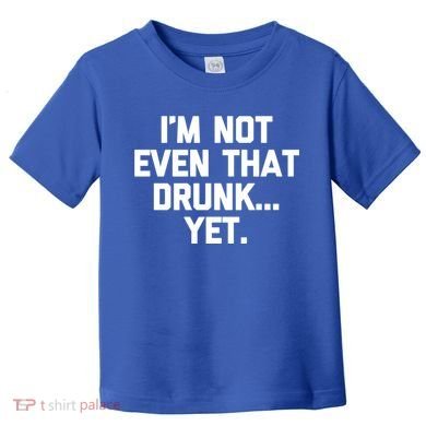 Im Not Even That Drunk Yet Funny Saying Ing Drunk Gift Toddler T-Shirt