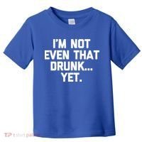 Im Not Even That Drunk Yet Funny Saying Ing Drunk Gift Toddler T-Shirt thumb 0