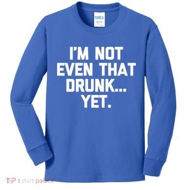 Im Not Even That Drunk Yet Funny Saying Ing Drunk Gift Kids Long Sleeve Shirt