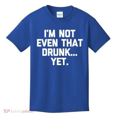 Im Not Even That Drunk Yet Funny Saying Ing Drunk Gift Kids T-Shirt