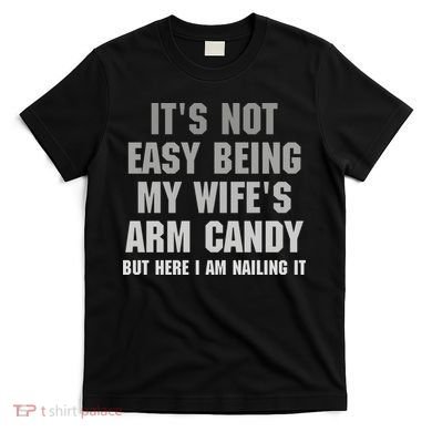 It's Not Easy Being My Wife's Arm Candy T-Shirt