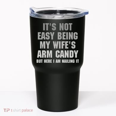 It's Not Easy Being My Wife's Arm Candy Tumbler