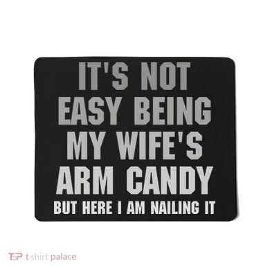 It's Not Easy Being My Wife's Arm Candy Mousepad