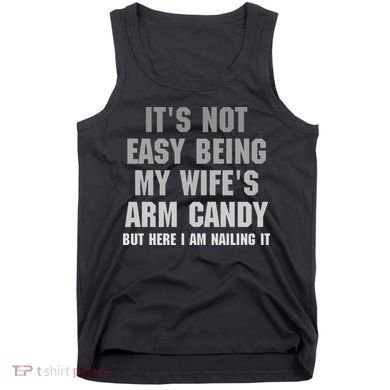 It's Not Easy Being My Wife's Arm Candy Tank Top