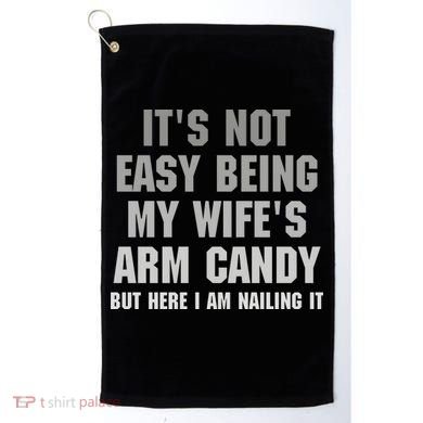 It's Not Easy Being My Wife's Arm Candy Golf Towel