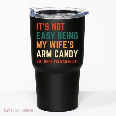 It's Not Easy Being My Wife's Arm Candy Tumbler