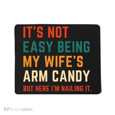 It's Not Easy Being My Wife's Arm Candy Mousepad