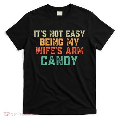 It's Not Easy Being My WIfes Arm Candy Hilarious Husband T-Shirt