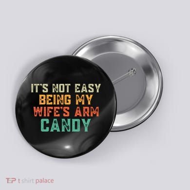 It's Not Easy Being My WIfes Arm Candy Hilarious Husband Button