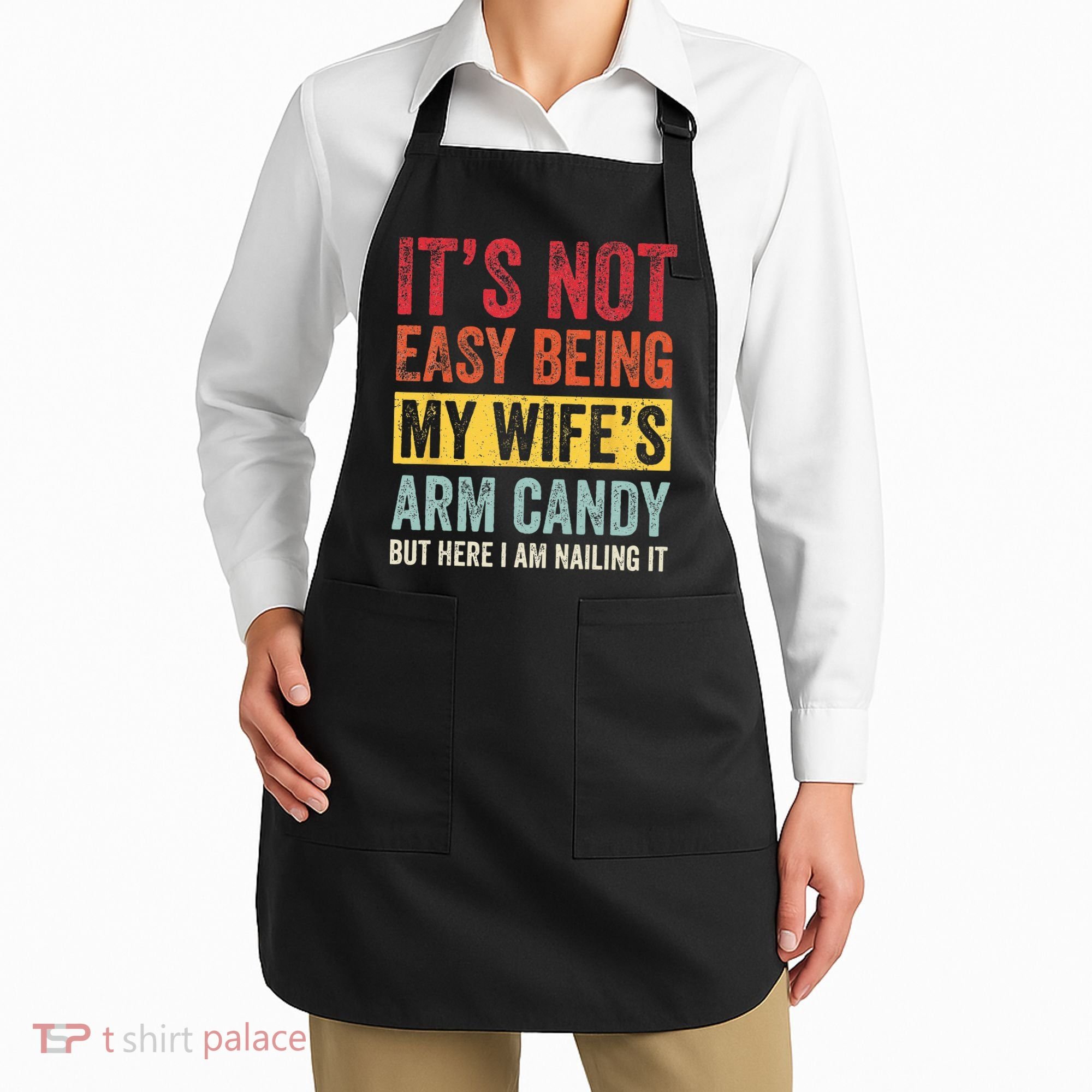 Its Not Easy Being My Wifes Arm Candy But Here I Am Nailin Apron