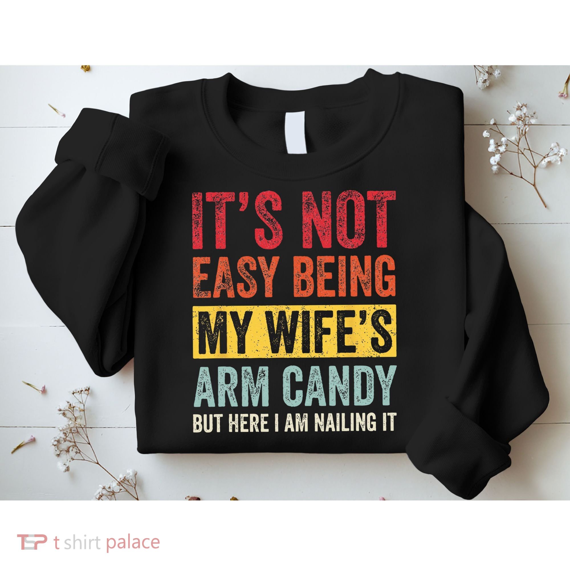Its Not Easy Being My Wifes Arm Candy But Here I Am Nailin Sweatshirt