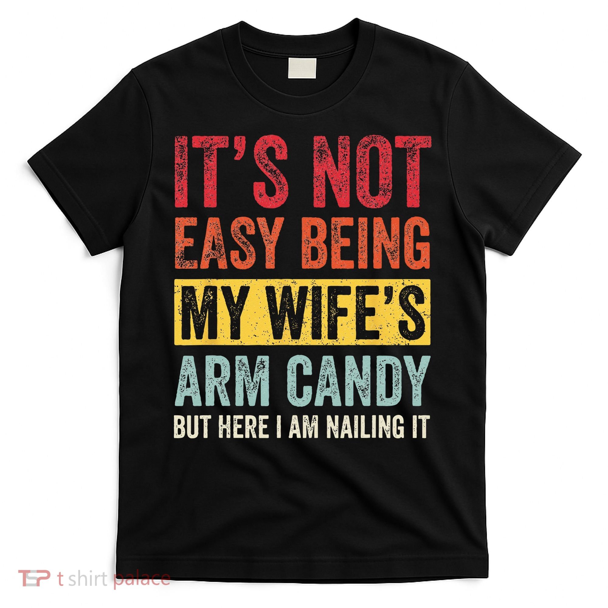 Its Not Easy Being My Wifes Arm Candy But Here I Am Nailin T-Shirt