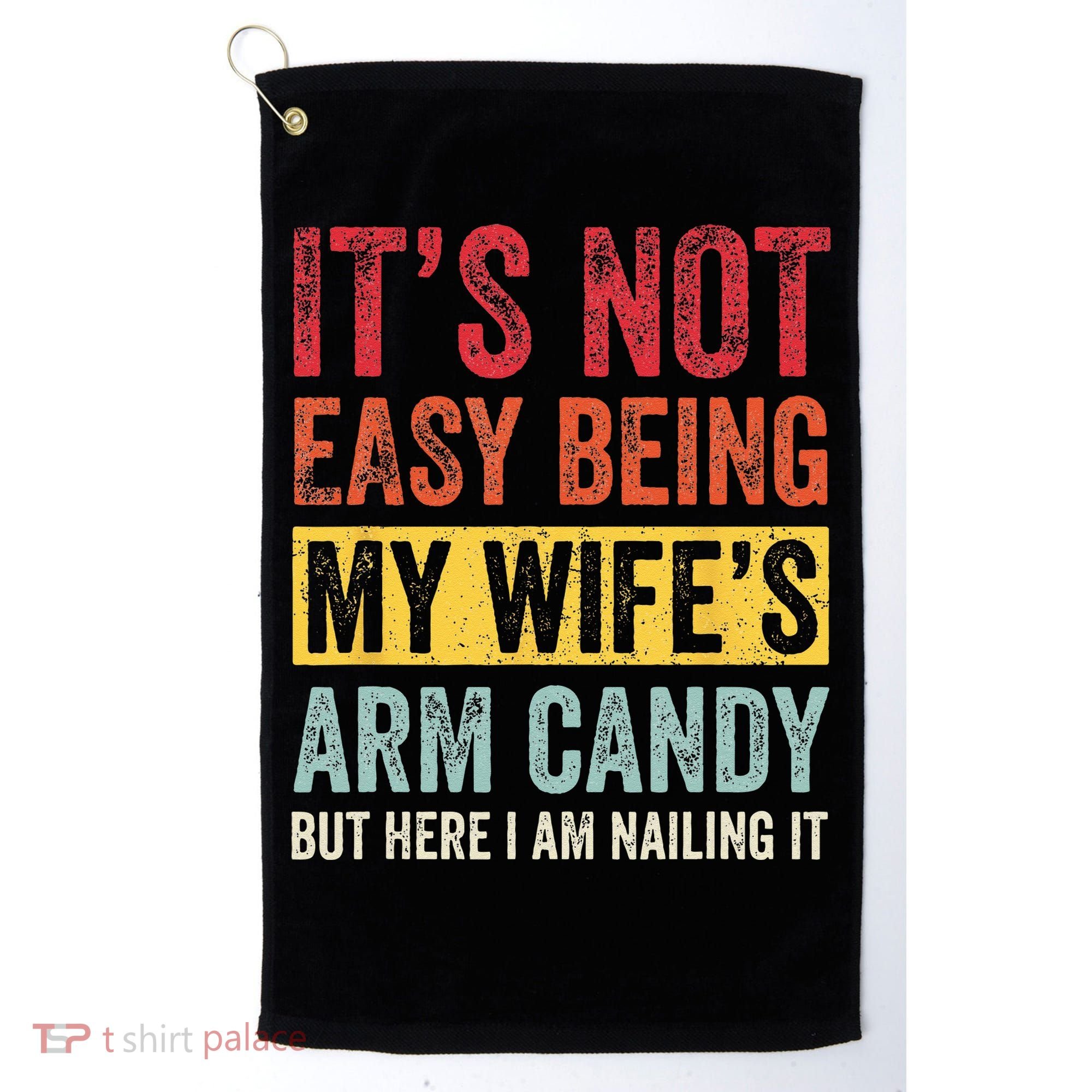 Its Not Easy Being My Wifes Arm Candy But Here I Am Nailin Golf Towel