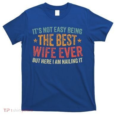 ItS Not Easy Being The Best Wife Ever T-Shirt
