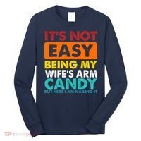 It's Not Easy Being My Wife's Arm Candy But Here I Am Funny Long Sleeve Shirt thumb 0