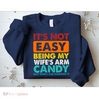 It's Not Easy Being My Wife's Arm Candy But Here I Am Funny Sweatshirt thumb 2